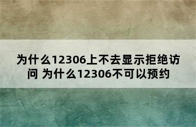 为什么12306上不去显示拒绝访问 为什么12306不可以预约